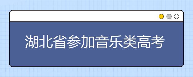 湖北省参加音乐类高考考生明年有望突破万人