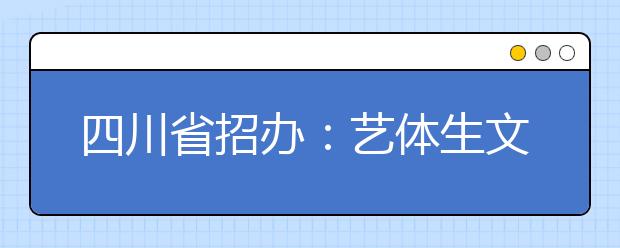 四川省招办：艺体生文考专业加分政策出台