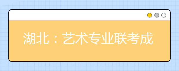 湖北：艺术专业联考成绩合格控制分数线划定