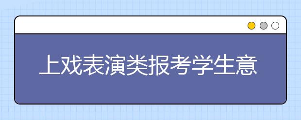 上戏表演类报考学生意外“缩水”七成