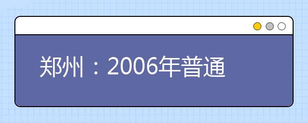 郑州：2006年普通高招美术专业统考成绩揭晓