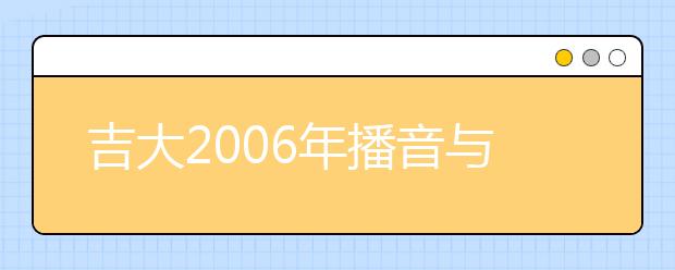 吉大2006年播音与主持艺术专业考试成绩查询