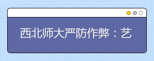 西北师大严防作弊：艺考考评实施“隔离”