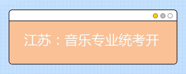 江苏：音乐专业统考开始 考生5月份可知成绩