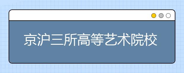 京沪三所高等艺术院校在新疆招40人