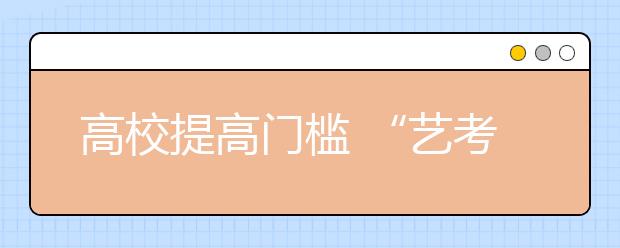 高校提高门槛 “艺考”还能成为高考的捷径吗