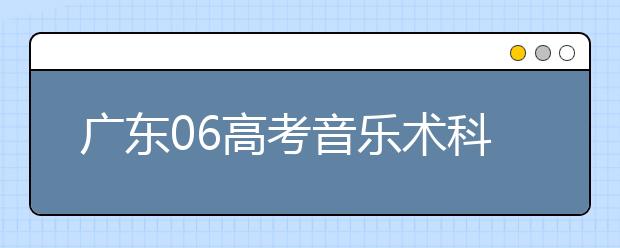 广东06高考音乐术科考试试行“拉幕”举措(图)