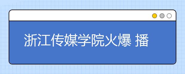 浙江传媒学院火爆 播音专业录取率70:1