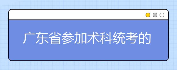 广东省参加术科统考的考生大幅增加