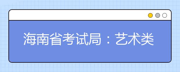 海南省考试局：艺术类专业联考有关通知