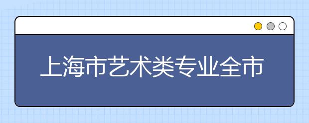 上海市艺术类专业全市统考18日开考