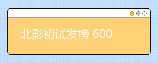 北影初试发榜 6000报名者淘汰三分之二