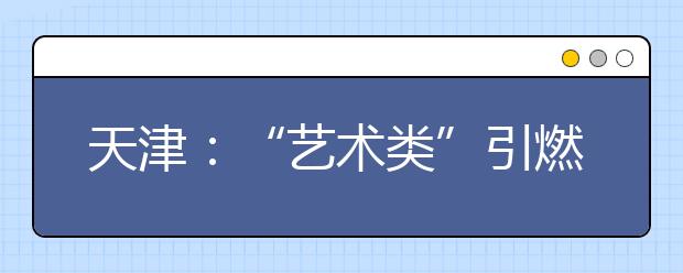 天津：“艺术类”引燃高考首个热点