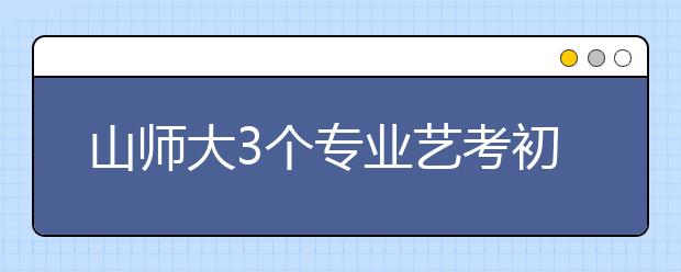 山师大3个专业艺考初试发榜仅400多人进复试