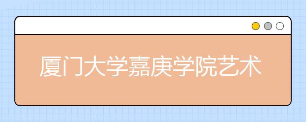 厦门大学嘉庚学院艺术类招生方案出台