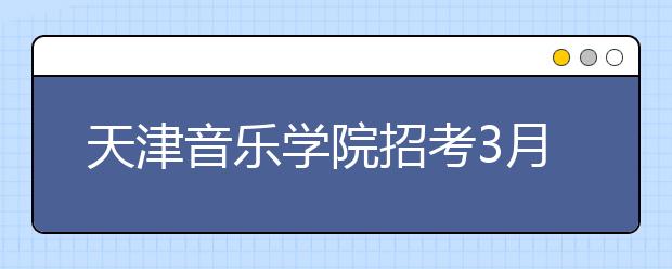 天津音乐学院招考3月7日起报名