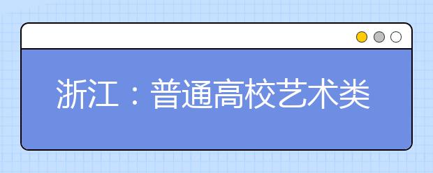 浙江：普通高校艺术类专业统一考试即将展开