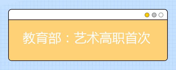 教育部：艺术高职首次分省单列招生计划