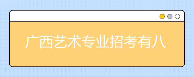 广西艺术专业招考有八大变化 报名已开始