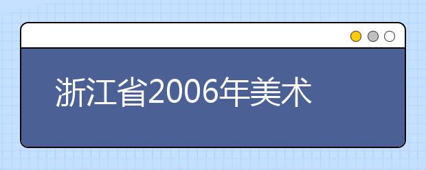 浙江省2006年美术类招生外省在浙设点院校（一）