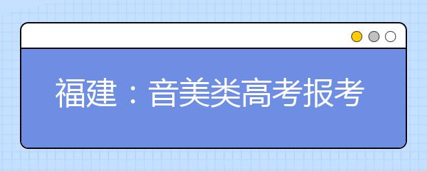 福建：音美类高考报考方案敲定