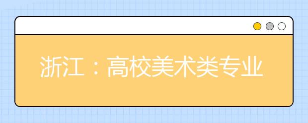 浙江：高校美术类专业统一考试报名考试告示