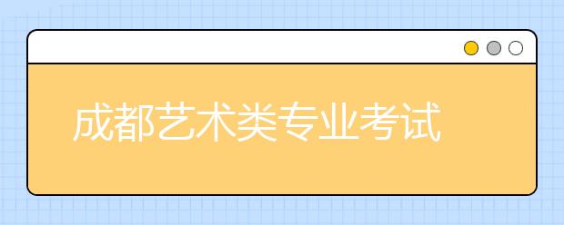 成都艺术类专业考试 16日拉开序幕