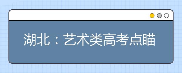 湖北：艺术类高考点瞄准违规“死穴”