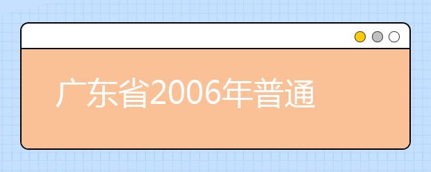 广东省2006年普通高等艺术院校（系科）招生简章暨考试大纲