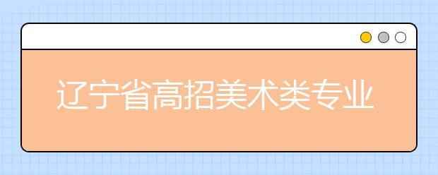 辽宁省高招美术类专业首次进行统考