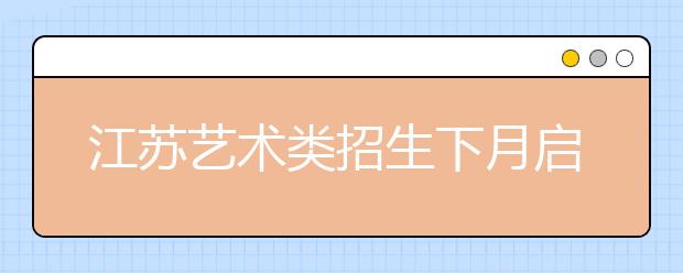 江苏艺术类招生下月启动 提醒：避免“撞车”