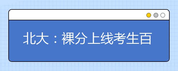 北大：裸分上线考生百分之百满足第一志愿