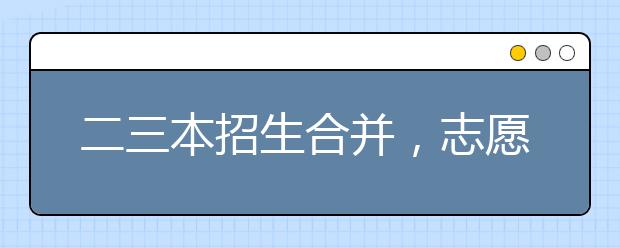 二三本招生合并，志愿填报有学问