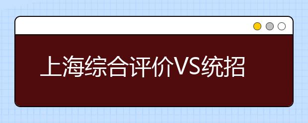 上海综合评价VS统招 明年高考怎么选