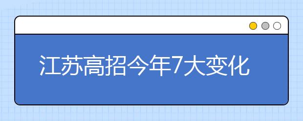 江苏高招今年7大变化 报考本科高校也能填5个志愿了