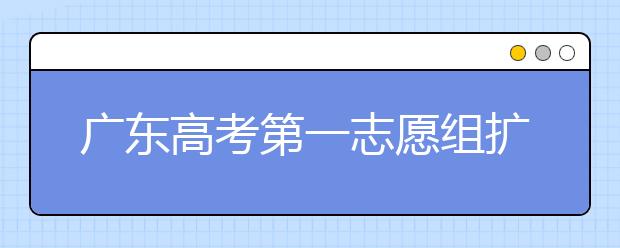 广东高考第一志愿组扩容有何影响