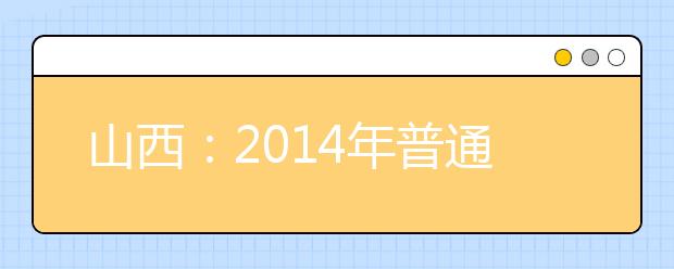 山西：2014年普通高校招生网上填报志愿（第二段）公告