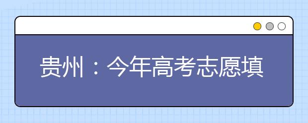 贵州：今年高考志愿填报有六个变化