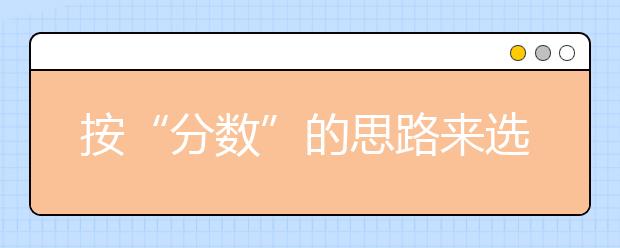 按“分数”的思路来选择大学