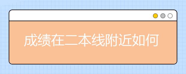 成绩在二本线附近如何报考