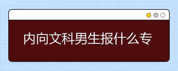 内向文科男生报什么专业好