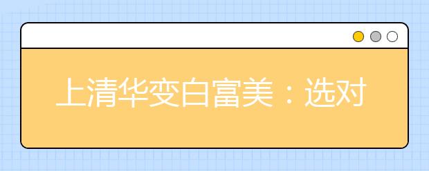 上清华变白富美：选对大学和专业太重要了！