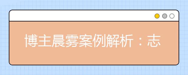 博主晨雾案例解析：志愿填报高手的报考技巧