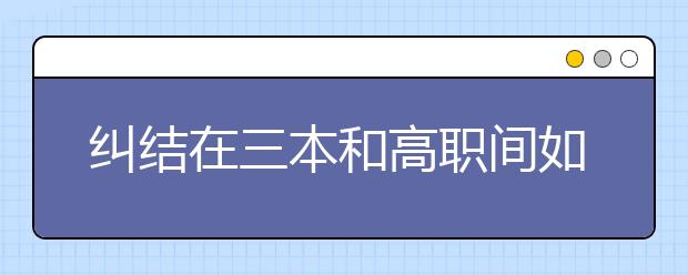 纠结在三本和高职间如何抉择?