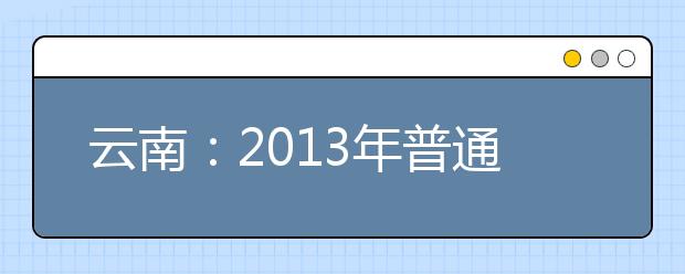 云南：2013年普通高校招生网上填报志愿考生须知