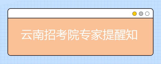 云南招考院专家提醒知彼知己填报平行志愿