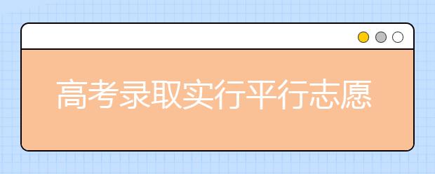 高考录取实行平行志愿 专家支招新政下咋填报