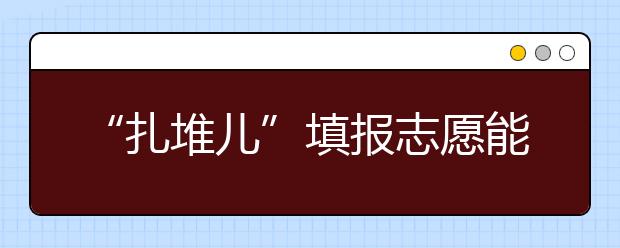 “扎堆儿”填报志愿能避免吗?