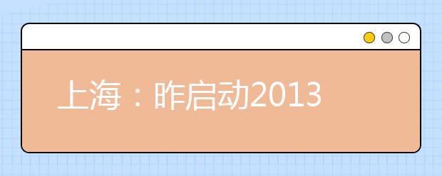 上海：昨启动2013年秋考本科志愿填报 哪些问题易忽略？