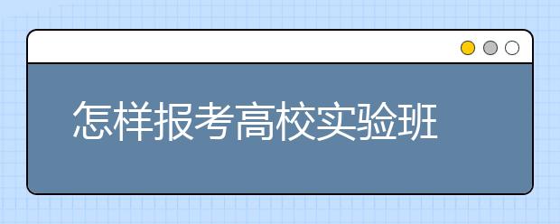 怎样报考高校实验班